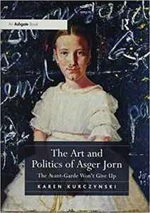 The Art and Politics of Asger Jorn: The Avant-Garde Won’t Give Up