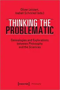 Thinking the Problematic: Genealogies and Explorations between Philosophy and the Sciences