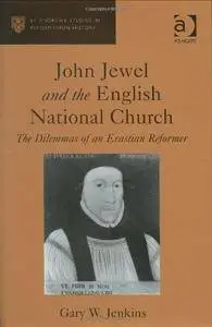 Gary W. Jenkins - John Jewel And The English National Church: The Dilemmas Of An Erastian Reformer [Repost]