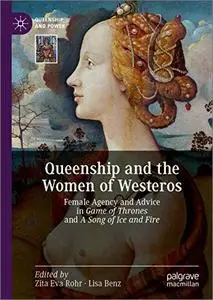 Queenship and the Women of Westeros: Female Agency and Advice in Game of Thrones and a Song of Ice and Fire