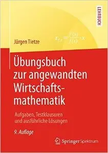 Übungsbuch zur angewandten Wirtschaftsmathematik: Aufgaben, Testklausuren und ausführliche Lösungen, Auflage: 9