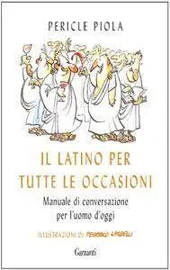 Pericle Piola - Il latino per tutte le occasioni. Manuale di conversazione per l'uomo d'oggi