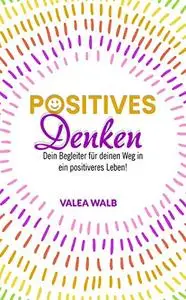 Positives Denken: Dein Begleiter für ein positiveres Leben!