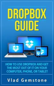 Dropbox for Beginners: How to Use Dropbox and Get the Most Out of It on Your Computer, Phone, or Tablet