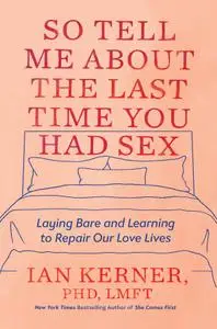 So Tell Me About the Last Time You Had Sex: Laying Bare and Learning to Repair Our Love Lives
