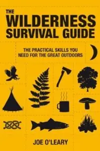 The Wilderness Survival Guide: The Practical Skills You Need for the Great Outdoors [Repost]
