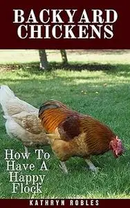 Backyard Chickens: How To Have A Happy Flock