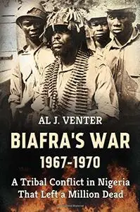 Biafra's War 1967-1970: A Tribal Conflict in Nigeria That Left a Million Dead