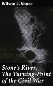 «Stone's River: The Turning-Point of the Civil War» by Wilson J.Vance
