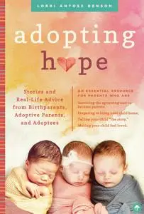 Adopting Hope: Stories and Real Life Advice from Birthparents, Adoptive Parents, and Adoptees