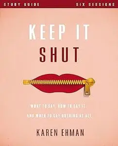 Keep It Shut Bible Study Guide: What to Say, How to Say It, and When to Say Nothing At All