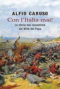 Alfio Caruso - Con l'Italia mai! La storia mai raccontata dei mille del papa