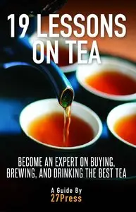 19 Lessons on Tea: Become an Expert on Buying, Brewing and Drinking the Best Tea