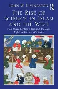 The Rise of Science in Islam and the West: From Shared Heritage to Parting of the Ways, 8th to 19th Centuries