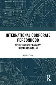 International Corporate Personhood: Business and the Bodyless in International Law