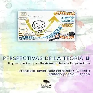 «PERSPECTIVAS DE LA TEORÍA U: EXPERIENCIAS Y REFLEXIONES DESDE LA PRÁCTICA» by Francisco Javier Ruiz Fernández