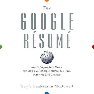 The Google Resume: How to Prepare for a Career and Land a Job at Apple, Microsoft, Google, or any Top Tech Company [Audiobook]