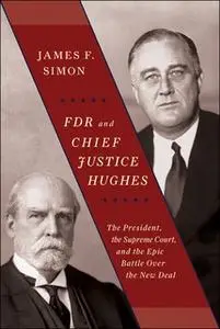 «FDR and Chief Justice Hughes: The President, the Supreme Court, and the Epic Battle Over the New Deal» by James F. Simo