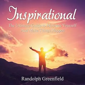 «Inspirational: The Ultimate Guide to Motivate Yourself And Make Things Happen» by Randolph Greenfield