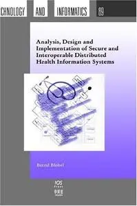 Analysis, Design and Implementation of Secure and Interoperable Distributed Health Information Systems (Studies in Health Techn