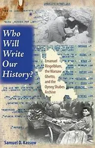 Who Will Write Our History?: Emanuel Ringelblum, the Warsaw Ghetto, and the Oyneg Shabes Archive (The Helen and Martin Schwartz