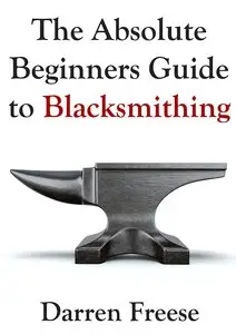 The Absolute Beginners Guide to Blacksmithing