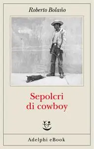 Roberto Bolaño - Sepolcri di cowboy