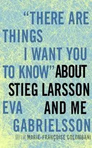  "There Are Things I Want You to Know" about Stieg Larsson and Me