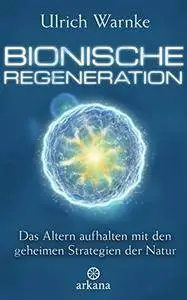 Bionische Regeneration: Das Altern aufhalten mit den geheimen Strategien der Natur