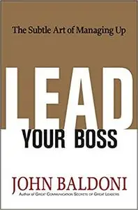 Lead Your Boss: The Subtle Art of Managing Up