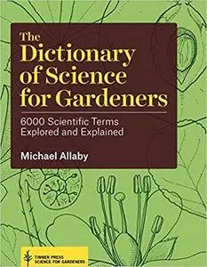The Dictionary of Science for Gardeners: 6000 Scientific Terms Explored and Explained