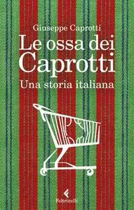 Giuseppe Caprotti - Le ossa dei Caprotti. Una storia italiana