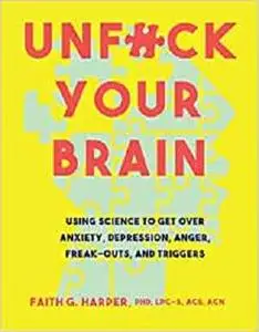 Unfuck Your Brain: Getting Over Anxiety, Depression, Anger, Freak-Outs, and Triggers with science (5-Minute Therapy)