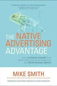 The Native Advertising Advantage: Build Authentic Content that Revolutionizes Digital Marketing and Drives Revenue Growth