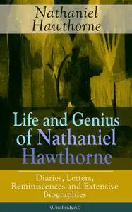 «Life and Genius of Nathaniel Hawthorne: Diaries, Letters, Reminiscences and Extensive Biographies (Unabridged)» by Herm