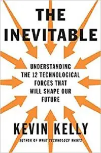 The Inevitable: Understanding the 12 Technological Forces That Will Shape Our Future