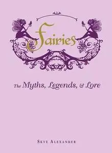 «Fairies: The Myths, Legends, and Lore» by Skye Alexander