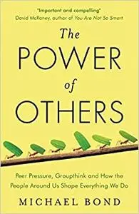 The Power of Others: Peer Pressure, Groupthink, and How the People Around Us Shape Everything We Do