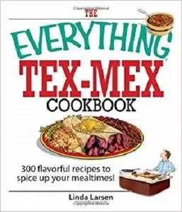 The Everything Tex-Mex Cookbook: 300 Flavorful Recipes to Spice Up Your Mealtimes!