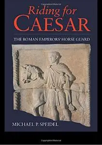 Riding for Caesar: the Roman Emperors' Horse Guards