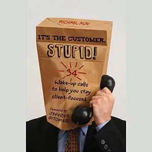 It's the Customer, Stupid!: 34 Wake-Up Calls to Help You Stay Client-Focused [Audiobook]