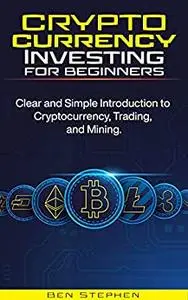 Cryptocurrency Investing for Beginners: Clear and Simple Introduction to Cryptocurrency, Trading, and Mining.