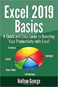 Excel 2019 Basics: A Quick and Easy Guide to Boosting Your Productivity with Excel