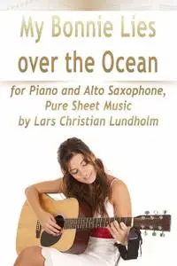 «My Bonnie Lies Over the Ocean for Piano and Alto Saxophone, Pure Sheet Music by Lars Christian Lundholm» by Lars Christ