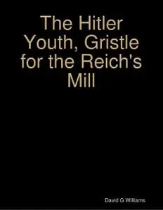 «The Hitler Youth, Gristle for the Reich's Mill» by David Williams