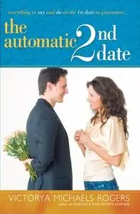 «The Automatic 2nd Date: Everything to Say and Do on the 1st Date to Guarantee...» by Victorya Michaels Rogers