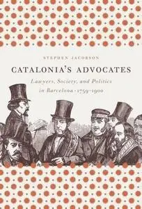 Catalonia's Advocates: Lawyers, Society, and Politics in Barcelona, 1759-1900 (Studies in Legal History)