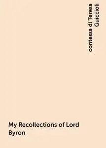 «My Recollections of Lord Byron» by contessa di Teresa Guiccioli