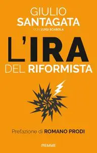 Giulio Santagata - L'ira del riformista. Una politica per il futuro