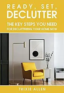Ready, Set, Declutter: The Key Steps You Need for Decluttering Your Home Now!